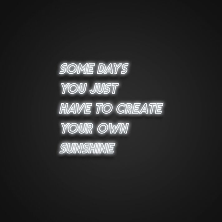 Some Days You Just Have To Create Your Own Sunshine Neon Sign