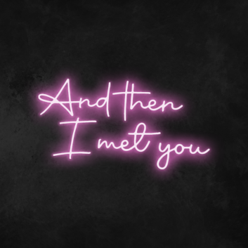&#39;And Then I Met You&#39; Neon Sign