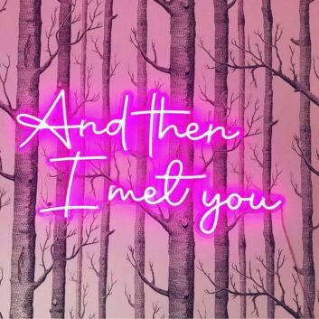 &#39;And Then I Met You&#39; Neon Sign