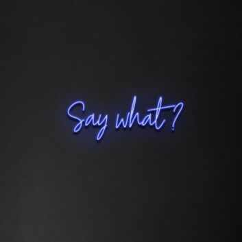 Say What&#39; Neon Sign