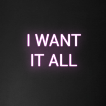 &#39;I Want It All&#39; Neon Sign
