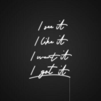 I See It I Like It I Want I Got It Neon Sign