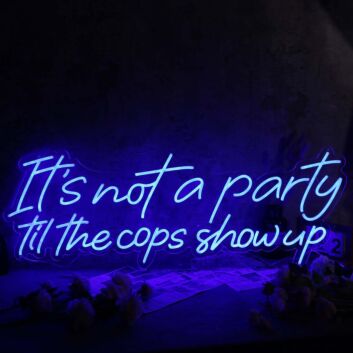 It Is Not A Party Til The Cops Show Up Neon Sign