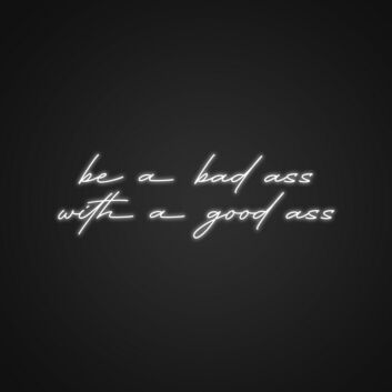 Be A Bad Ass With A Good Ass Neon Sign Add humor and confidence to your space