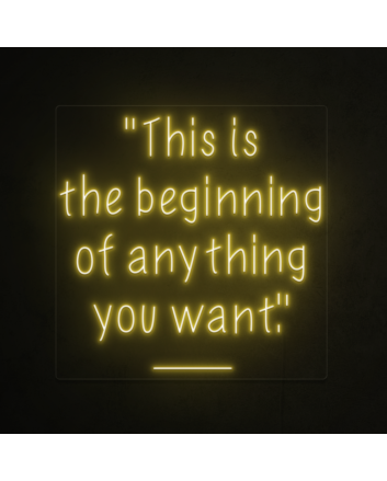 This is the beginning of everything you want Neon Sign