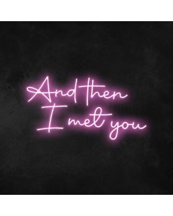 And Then I Met You Neon Sign