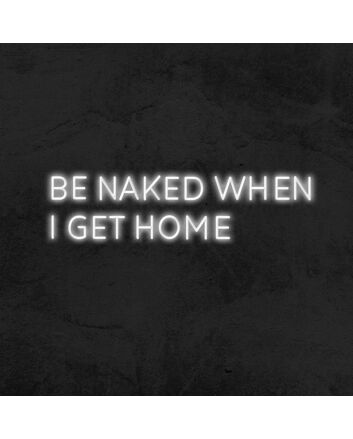 Be Naked When I Get Home Neon Sign