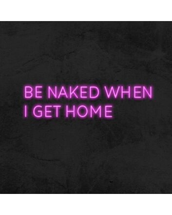 Be Naked When I Get Home Neon Sign