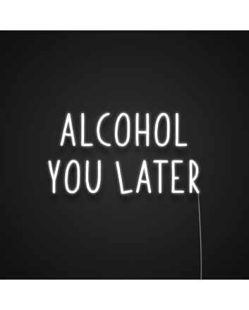 Alcohol You Later Neon Sign