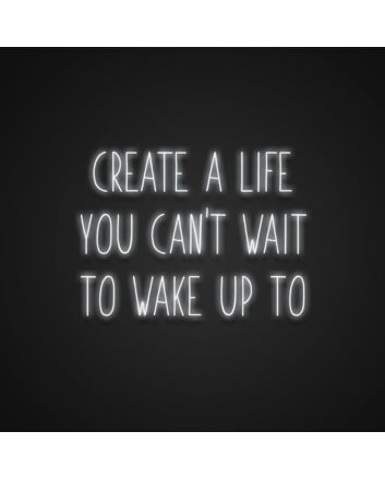 Create A Life You Cant Wait To Wake Up To Neon Sign