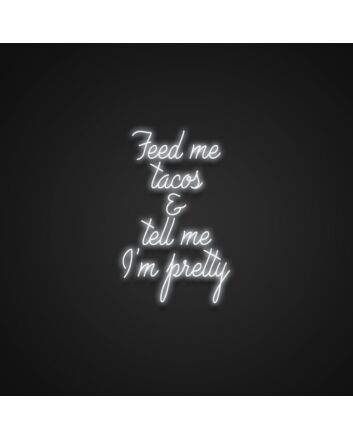 Feed Me Tacos And Tell Me Im Pretty V2 Neon Sign