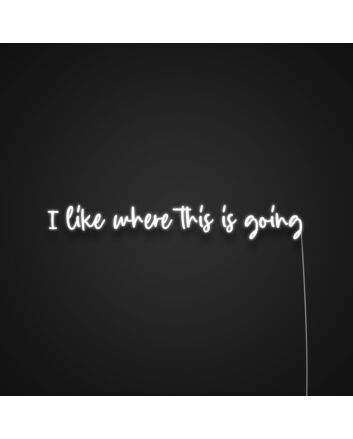 I Like Where This Is Going Neon Sign