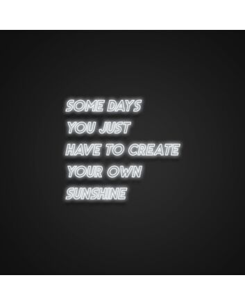 Some Days You Just Have To Create Your Own Sunshine Neon Sign