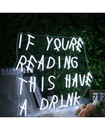 If You Are Reading This Have A Drink White Neon Sign