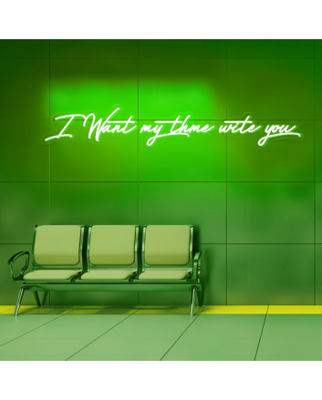 I Want My Time with You Neon Sign - Illuminate Your Desire