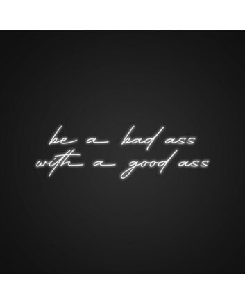 Be A Bad Ass With A Good Ass Neon Sign Add humor and confidence to your space