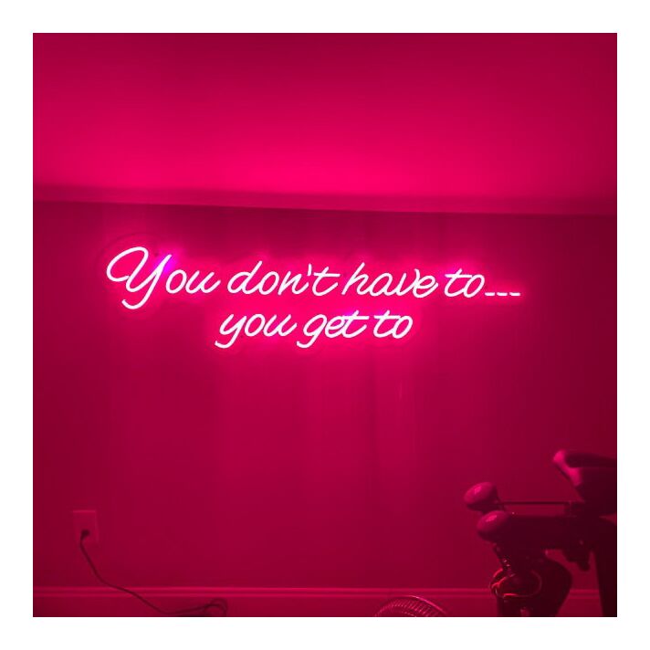 You Dont Have To You Get To Neon Sign